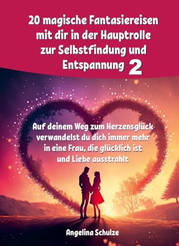 20 magische Fantasiereisen mit dir in der Hauptrolle zur Selbstfindung und Entspannung 2: Auf deinem Weg zum Herzensglück verwandelt du dich immer ... Frau, die glücklich ist und Liebe ausstrahlt