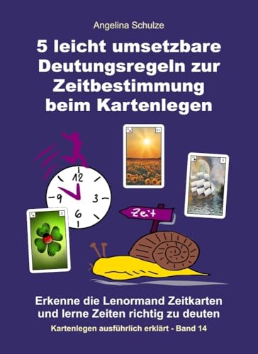 5 leicht umsetzbare Deutungsregeln zur Zeitbestimmung beim Kartenlegen: Erkenne die Lenormand Zeitkarten und lerne Zeiten richtig zu deuten (Kartenlegen ausführlich erklärt, Band 14)