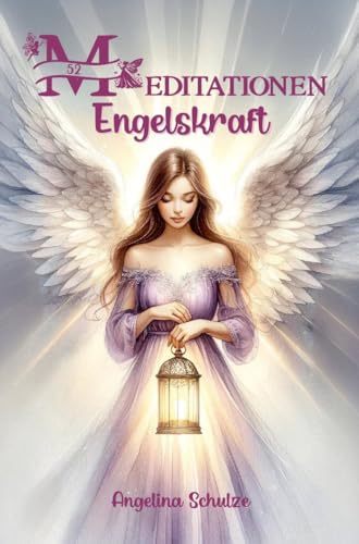 52 Meditationen Engelskraft: Engelmeditation mit Engelbotschaft und himmlischer Führung mit Affirmation und Engelsegen (Angelinas Hypnosetexte und Entspannungsreisen) von Schulze, Angelina