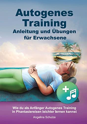 Autogenes Training Anleitung und Übungen für Erwachsene: Wie du als Anfänger Autogenes Training in Phantasiereisen leichter lernen kannst (Angelinas Hypnosetexte und Entspannungsreisen) von Schulze, Angelina