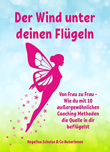 Der Wind unter deinen Flügeln: Von Frau zu Frau - Wie du mit 10 außergewöhnlichen Coaching Methoden die Quelle in dir beflügelst von Angelina Schulze Verlag