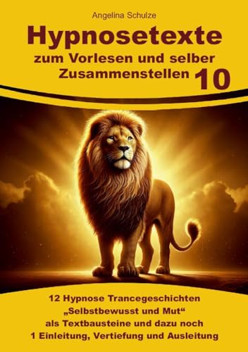 Hypnosetexte zum Vorlesen und selber Zusammenstellen 10: 12 Hypnose Trancegeschichten „Selbstbewusst und Mut“ als Textbausteine und dazu noch 1 ... Hypnosetexte und Entspannungsreisen) von Angelina Schulze Verlag
