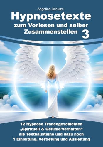 Hypnosetexte zum Vorlesen und selber Zusammenstellen 3: 12 Hypnose Trancegeschichten „Spirituell & Gefühle/Verhalten“ als Textbausteine und dazu noch 1 Einleitung, Vertiefung und Ausleitung von Angelina Schulze Verlag