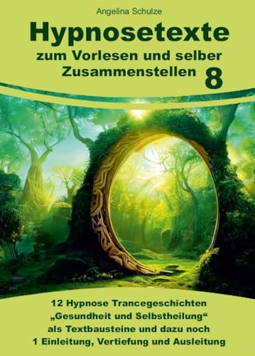 Hypnosetexte zum Vorlesen und selber Zusammenstellen 8: 12 Hypnose Trancegeschichten „Gesundheit und Selbstheilung“ als Textbausteine und dazu noch 1 ... Hypnosetexte und Entspannungsreisen) von Schulze, Angelina