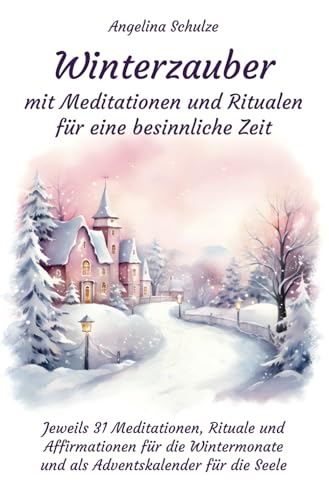 Winterzauber mit Meditationen und Ritualen für eine besinnliche Zeit: Jeweils 31 Meditationen, Rituale und Affirmationen für die Wintermonate und als Adventskalender für die Seele