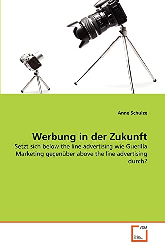 Werbung in der Zukunft: Setzt sich below the line advertising wie Guerilla Marketing gegenüber above the line advertising durch? von VDM Verlag