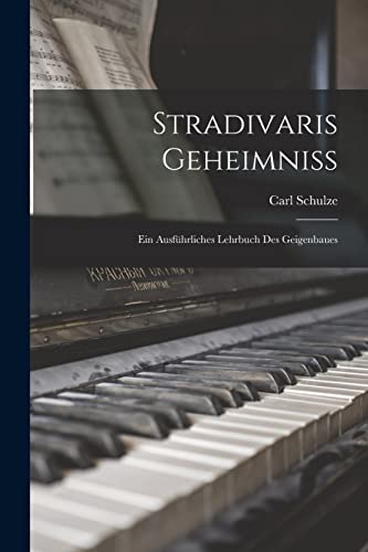 Stradivaris Geheimniss: Ein Ausführliches Lehrbuch Des Geigenbaues