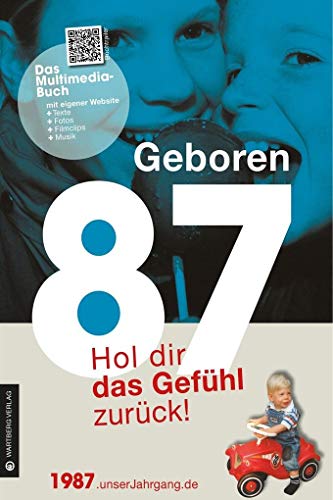 Geboren 1987 - Hol dir das Gefühl zurück!: Das Multimedia-Buch mit einiger Website + Texte + Fotos + Filmclips + Musik. Mit QR-Codes (Geboren 19xx - Hol dir das Gefühl zurück!)