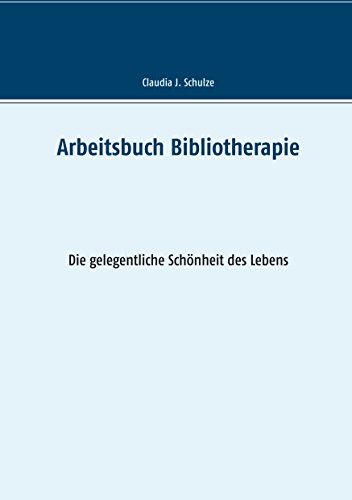 Arbeitsbuch Bibliotherapie: Die gelegentliche Schönheit des Lebens von Books on Demand