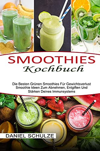 Smoothies Kochbuch: Die Besten Grünen Smoothies Für Gewichtsverlust (Smoothie Ideen Zum Abnehmen, Entgiften Und Stärken Deines Immunsystems)