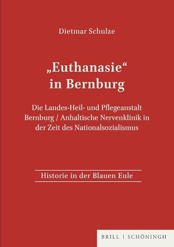 "Euthanasie" in Bernburg: Die Landes- Heil- und Pflegeanstalt Bernburg /Anhaltische Nervenklinik in der Zeit des Nationalsozialismus von Brill | Schöningh
