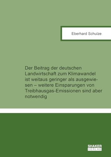 Der Beitrag der deutschen Landwirtschaft zum Klimawandel ist weitaus geringer als ausgewiesen – weitere Einsparungen von Treibhausgas-Emissionen sind ... (Berichte aus der Agrarwissenschaft)