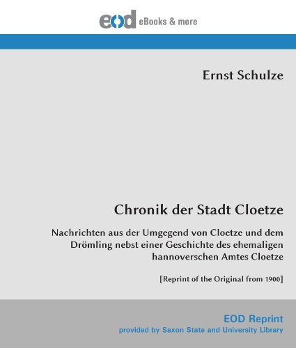 Chronik der Stadt Cloetze: Nachrichten aus der Umgegend von Cloetze und dem Drömling nebst einer Geschichte des ehemaligen hannoverschen Amtes Cloetze [Reprint of the Original from 1900] von EOD Network