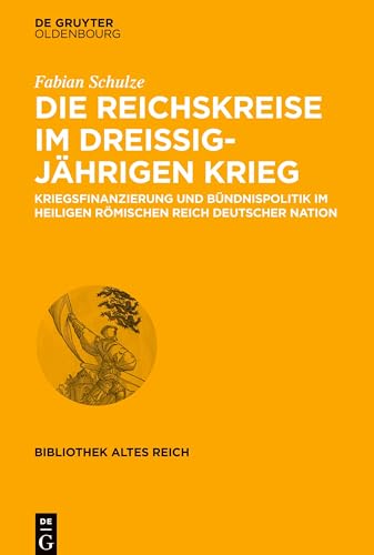 Die Reichskreise im Dreißigjährigen Krieg: Kriegsfinanzierung und Bündnispolitik im Heiligen Römischen Reich deutscher Nation (bibliothek altes Reich, 23, Band 23)
