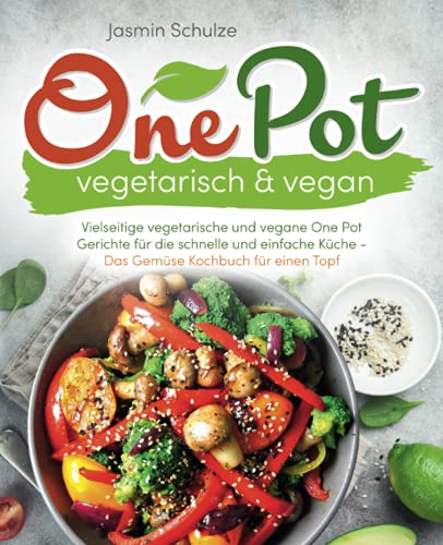 One Pot vegetarisch & vegan: Vielseitige vegetarische und vegane One Pot Gerichte für die schnelle und einfache Küche -Das Gemüse Kochbuch für einen Topf-