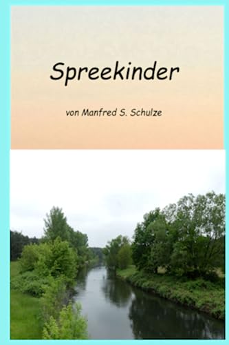 Spreekinder: Geschichte der Lausitz und ihrer Bewohner, Erinnerungen aus Kindheit und Jugendzeit: Mit Spreewasser getauft, im Spreewasser gebadet, an der Spree gereift. von Independently published