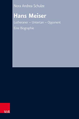 Hans Meiser: Lutheraner – Untertan – Opponent. Eine Biographie (Arbeiten zur Kirchlichen Zeitgeschichte: Reihe B: Darstellungen)