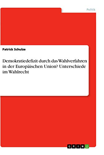 Demokratiedefizit durch das Wahlverfahren in der Europäischen Union? Unterschiede im Wahlrecht Demokratiedefizit durch das Wahlverfahren in der Europäischen Union? Unterschiede im Wahlrecht