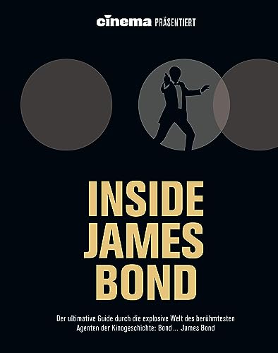 Cinema präsentiert: Inside James Bond: Der ultimative Guide durch die explosive Welt des berühmtesten Agenten der Kinogeschichte: Bond ... James Bond