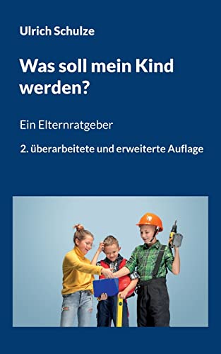 Was soll mein Kind werden?: Ein Elternratgeber - 2. überarbeitete und erweiterte Auflage von Books on Demand