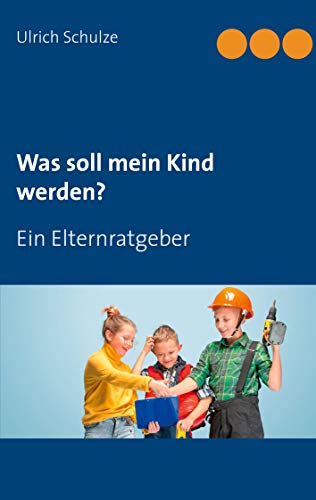 Was soll mein Kind werden?: Ein Elternratgeber von Books on Demand GmbH