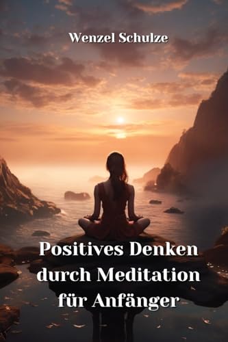 Positives Denken durch Meditation fur Anfanger von Wenzel Schulze