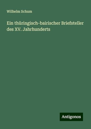 Ein thüringisch-bairischer Briefsteller des XV. Jahrhunderts von Antigonos Verlag