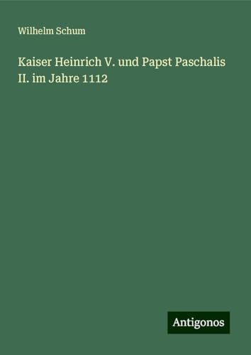 Kaiser Heinrich V. und Papst Paschalis II. im Jahre 1112 von Antigonos Verlag