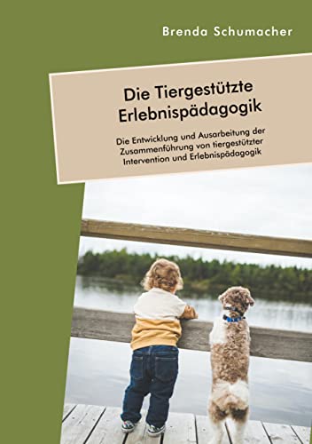 Die Tiergestützte Erlebnispädagogik. Die Entwicklung und Ausarbeitung der Zusammenführung von tiergestützter Intervention und Erlebnispädagogik von Diplomica Verlag