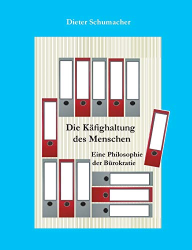 Die Käfighaltung des Menschen: Eine Philosophie der Bürokratie