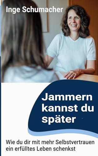 Jammern kannst du später: Wie du dir mit mehr Selbstvertrauen ein erfülltes Leben schenkst von Book on Demand
