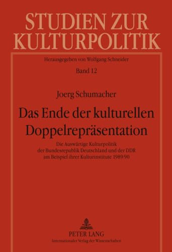 Das Ende der kulturellen Doppelrepräsentation: Die Auswärtige Kulturpolitik der Bundesrepublik Deutschland und der DDR am Beispiel ihrer ... zur Kulturpolitik. Cultural Policy, Band 12) von Peter Lang Gmbh, Internationaler Verlag Der Wissenschaften