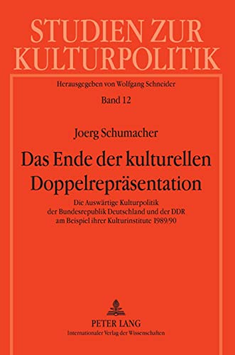 Das Ende der kulturellen Doppelrepräsentation: Die Auswärtige Kulturpolitik der Bundesrepublik Deutschland und der DDR am Beispiel ihrer ... zur Kulturpolitik / Cultural Policy, Band 12)