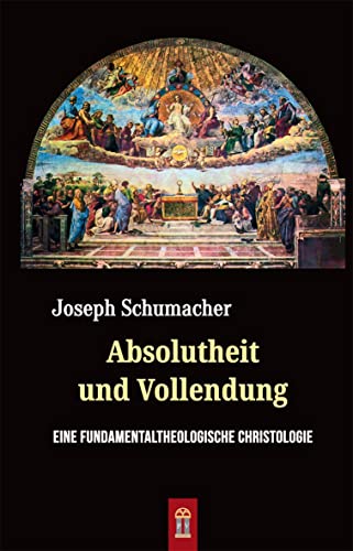 Absolutheit und Vollendung: Eine fundamentaltheologische Christologie