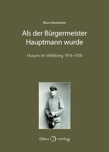 Als der Bürgermeister Hauptmann wurde: Husum im Weltkrieg 1914–1918