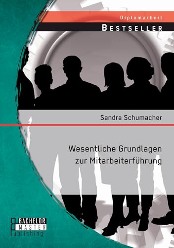 Wesentliche Grundlagen zur Mitarbeiterführung Wesentliche Grundlagen zur Mitarbeiterführung von Bachelor + Master Publ.