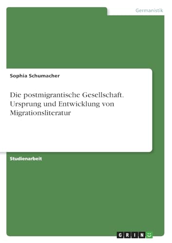 Die postmigrantische Gesellschaft. Ursprung und Entwicklung von Migrationsliteratur von GRIN Verlag