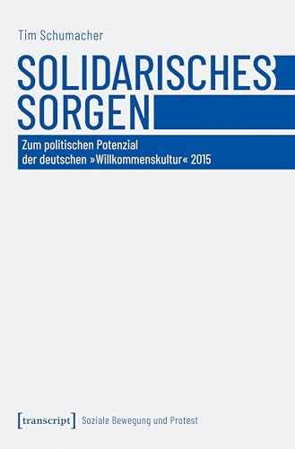 Solidarisches Sorgen: Zum politischen Potenzial der deutschen »Willkommenskultur« 2015 (Soziale Bewegung und Protest) von Transcript Verlag