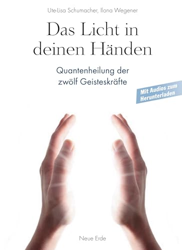 Das Licht in deinen Händen: Quantenheilung der zwölf Geisteskräfte von Neue Erde