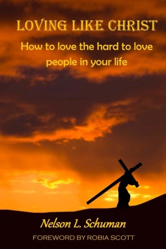 Loving Like Christ: How To Love The Hard To Love People In Your Life