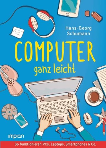 Computer ganz leicht: So funktionieren PCs, Laptops, Smartphones & Co. | Neue, überarbeitete Ausgabe von Impian GmbH