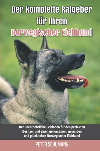 Der komplette Ratgeber für Ihren Norwegischer Elchhund: Der unentbehrliche Leitfaden für den perfekten Besitzer und einen gehorsamen, gesunden und glücklichen Norwegischer Elchhund von Independently published