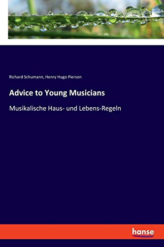 Advice to Young Musicians: Musikalische Haus- und Lebens-Regeln von hansebooks