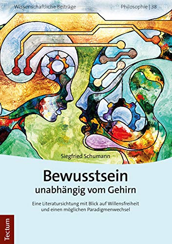 Bewusstsein unabhängig vom Gehirn: Eine Literatursichtung mit Blick auf Willensfreiheit und einen möglichen Paradigmenwechsel (Wissenschaftliche Beiträge aus dem Tectum Verlag: Philosophie) von Tectum