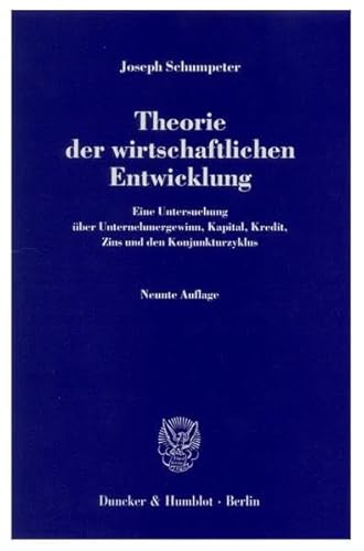 Theorie der wirtschaftlichen Entwicklung.: Eine Untersuchung über Unternehmergewinn, Kapital, Kredit, Zins und den Konjunkturzyklus.