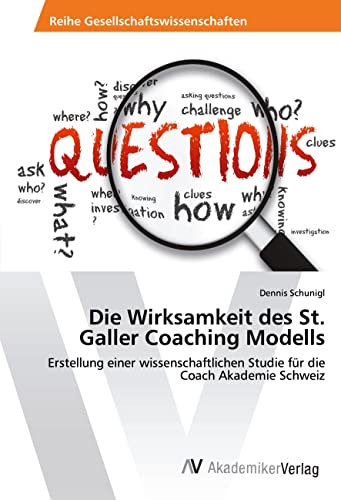 Die Wirksamkeit des St. Galler Coaching Modells: Erstellung einer wissenschaftlichen Studie für die Coach Akademie Schweiz Die Wirksamkeit des St. Galler Coaching Modells: Erstellung einer wissenschaftlichen Studie für die Coach Akademie Schweiz
