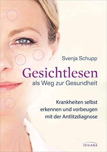 Gesichtlesen als Weg zur Gesundheit: Krankheiten erkennen und vorbeugen mit der Antlitzdiagnose von Irisiana