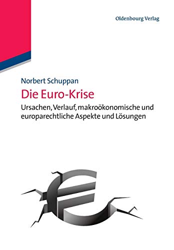 Die Euro- Krise: Ursachen, Verlauf, makroökonomische und europarechtliche Aspekte und Lösungen von De Gruyter Oldenbourg