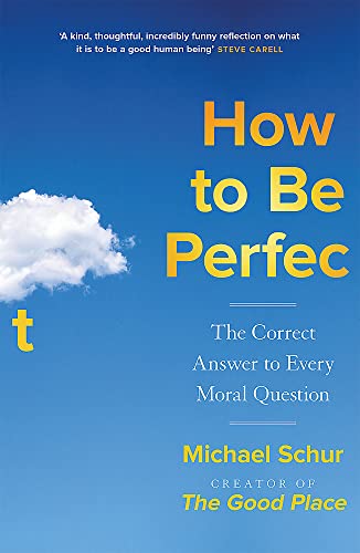How to be Perfect: The Correct Answer to Every Moral Question – by the creator of the Netflix hit THE GOOD PLACE
