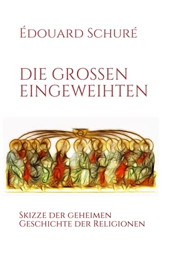 DIE GROSSEN EINGEWEIHTEN: Skizze der geheimen Geschichte der Religionen DIE GROSSEN EINGEWEIHTEN: Skizze der geheimen Geschichte der Religionen von Independently published